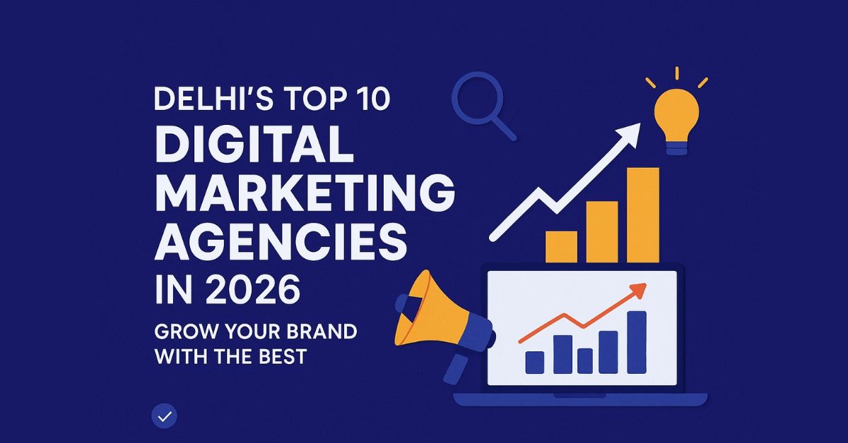 Delhi’s Top 10 Digital Marketing Agencies in 2026 – Grow Your Brand with the Best